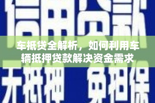 博望车抵贷全解析，如何利用车辆抵押贷款解决资金需求