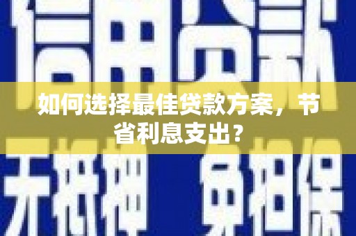 博望如何选择最佳贷款方案，节省利息支出？