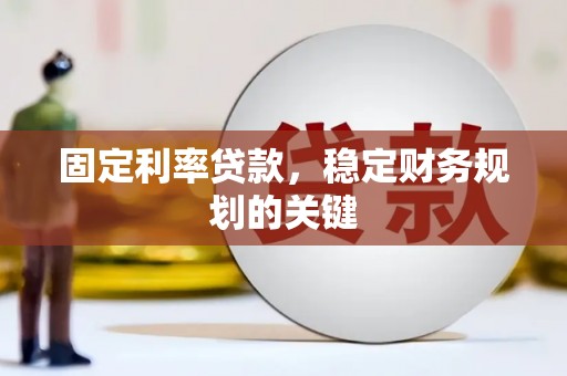 博望固定利率贷款，稳定财务规划的关键