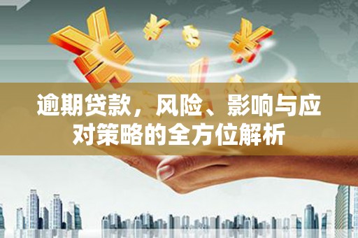 博望逾期贷款，风险、影响与应对策略的全方位解析