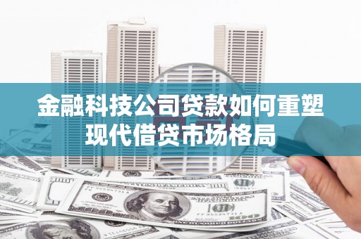 博望金融科技公司贷款如何重塑现代借贷市场格局