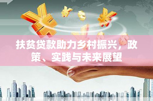 博望扶贫贷款助力乡村振兴，政策、实践与未来展望