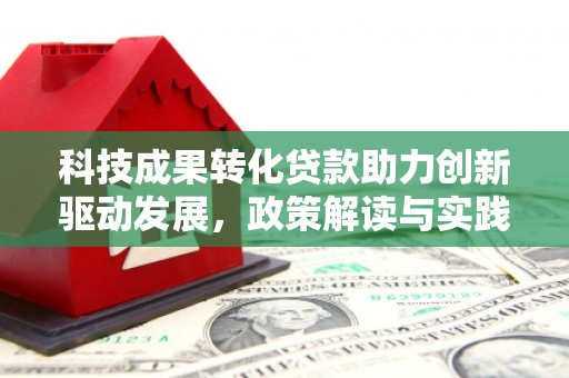 博望科技成果转化贷款助力创新驱动发展，政策解读与实践探索