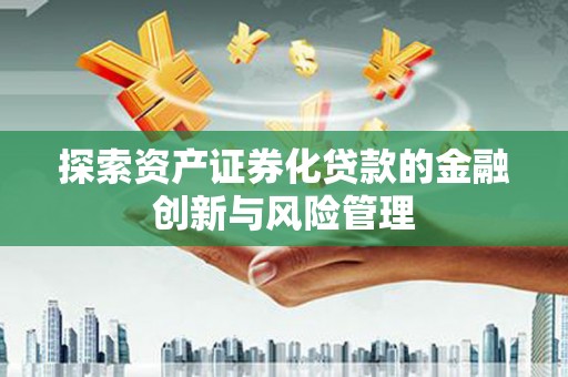 博望探索资产证券化贷款的金融创新与风险管理