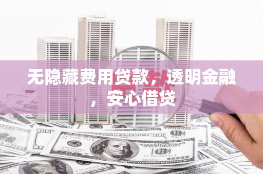 博望无隐藏费用贷款，透明金融，安心借贷