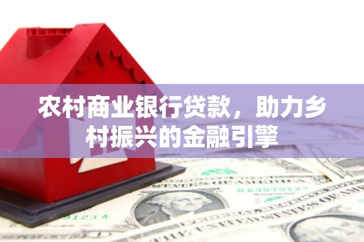 博望农村商业银行贷款，助力乡村振兴的金融引擎