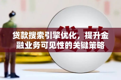 博望贷款搜索引擎优化，提升金融业务可见性的关键策略
