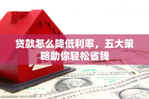 博望贷款怎么降低利率，五大策略助你轻松省钱