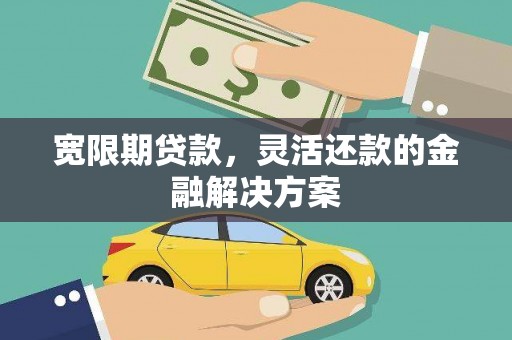 博望宽限期贷款，灵活还款的金融解决方案