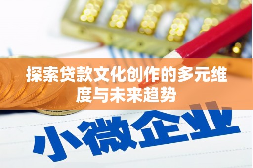 博望探索贷款文化创作的多元维度与未来趋势