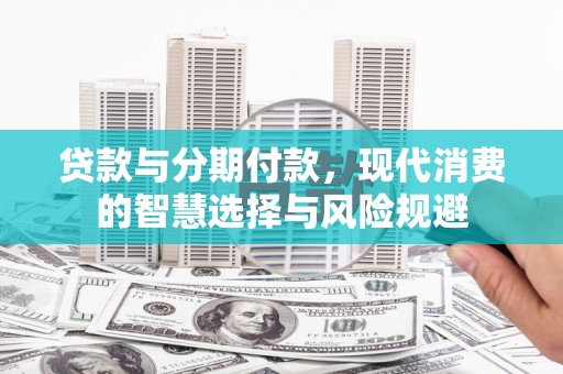 博望贷款与分期付款，现代消费的智慧选择与风险规避