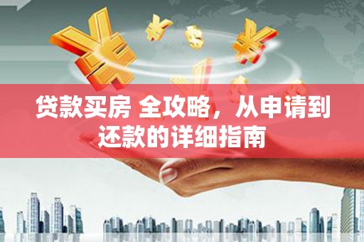 博望贷款买房 全攻略，从申请到还款的详细指南