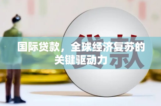 博望国际贷款，全球经济复苏的关键驱动力