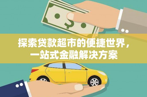 博望探索贷款超市的便捷世界，一站式金融解决方案