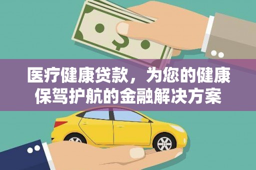 博望医疗健康贷款，为您的健康保驾护航的金融解决方案