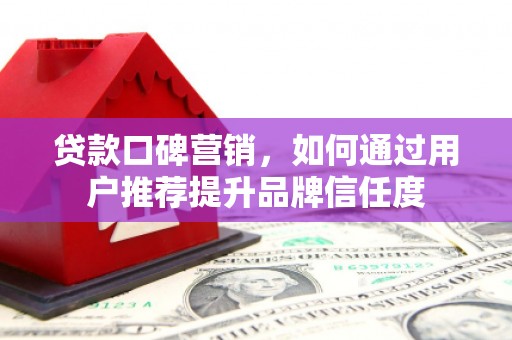 博望贷款口碑营销，如何通过用户推荐提升品牌信任度