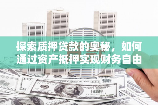 博望探索质押贷款的奥秘，如何通过资产抵押实现财务自由