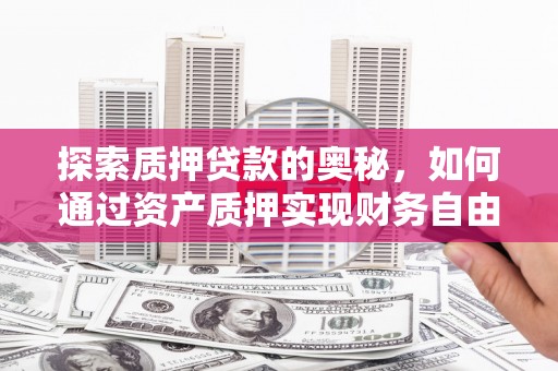 博望探索质押贷款的奥秘，如何通过资产质押实现财务自由