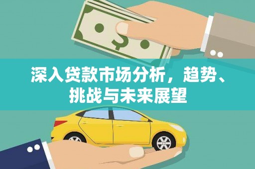 博望深入贷款市场分析，趋势、挑战与未来展望