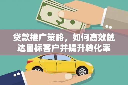 博望贷款推广策略，如何高效触达目标客户并提升转化率