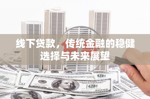 博望线下贷款，传统金融的稳健选择与未来展望