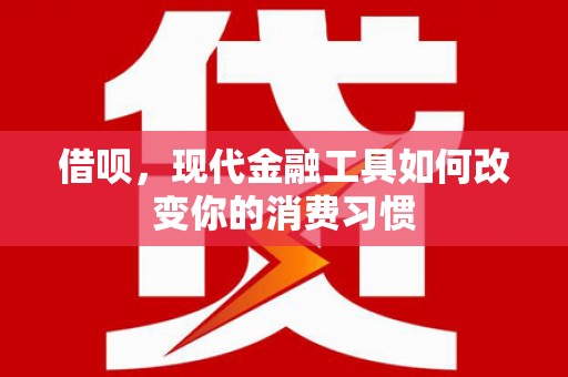 博望借呗，现代金融工具如何改变你的消费习惯
