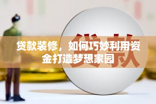 博望贷款装修，如何巧妙利用资金打造梦想家园
