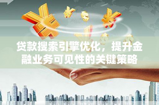 博望贷款搜索引擎优化，提升金融业务可见性的关键策略