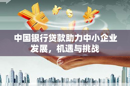 博望中国银行贷款助力中小企业发展，机遇与挑战