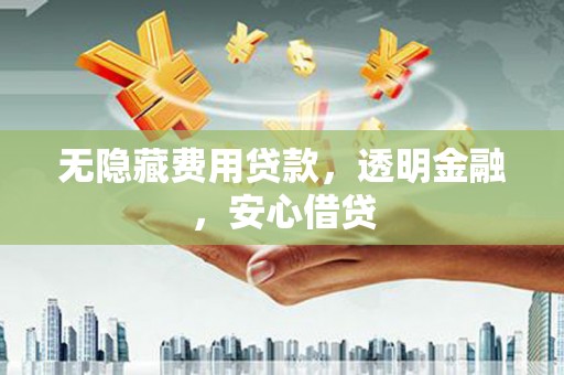 博望无隐藏费用贷款，透明金融，安心借贷