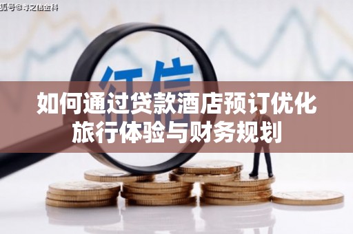 博望如何通过贷款酒店预订优化旅行体验与财务规划