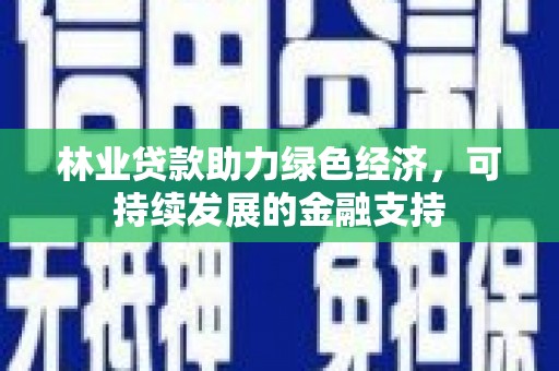 博望林业贷款助力绿色经济，可持续发展的金融支持