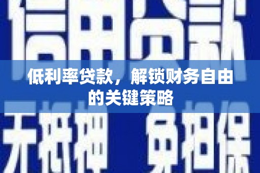 博望低利率贷款，解锁财务自由的关键策略
