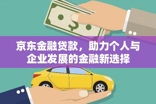 博望京东金融贷款，助力个人与企业发展的金融新选择