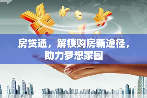博望房贷通，解锁购房新途径，助力梦想家园