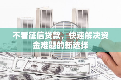 博望不看征信贷款，快速解决资金难题的新选择