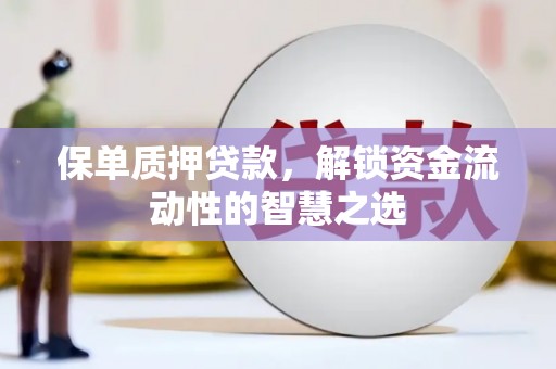 博望保单质押贷款，解锁资金流动性的智慧之选