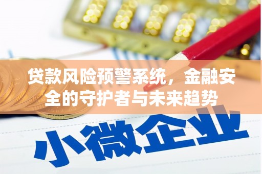 博望贷款风险预警系统，金融安全的守护者与未来趋势