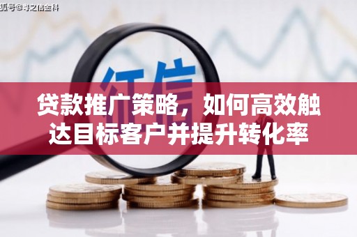 博望贷款推广策略，如何高效触达目标客户并提升转化率
