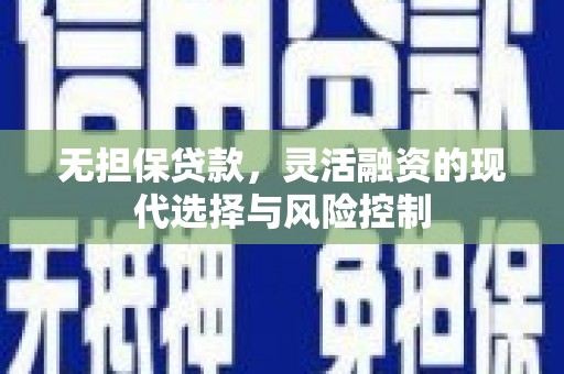 博望无担保贷款，灵活融资的现代选择与风险控制