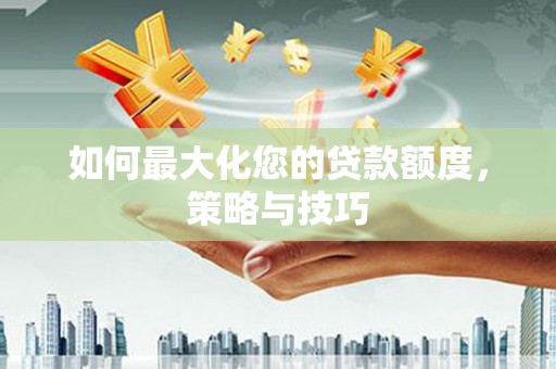 博望如何最大化您的贷款额度，策略与技巧