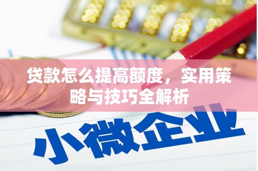 博望贷款怎么提高额度，实用策略与技巧全解析