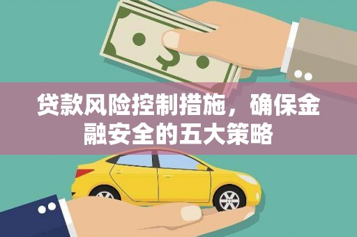 博望贷款风险控制措施，确保金融安全的五大策略
