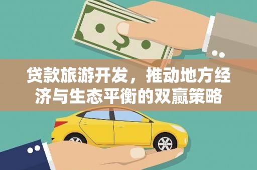 博望贷款旅游开发，推动地方经济与生态平衡的双赢策略