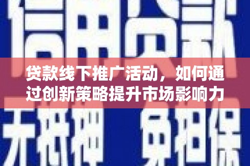 博望贷款线下推广活动，如何通过创新策略提升市场影响力