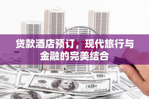 博望贷款酒店预订，现代旅行与金融的完美结合
