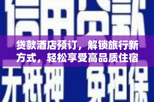 博望贷款酒店预订，解锁旅行新方式，轻松享受高品质住宿