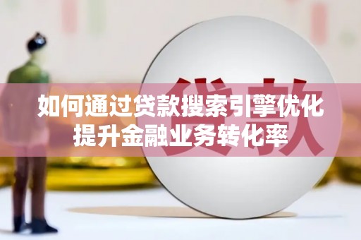 博望如何通过贷款搜索引擎优化提升金融业务转化率