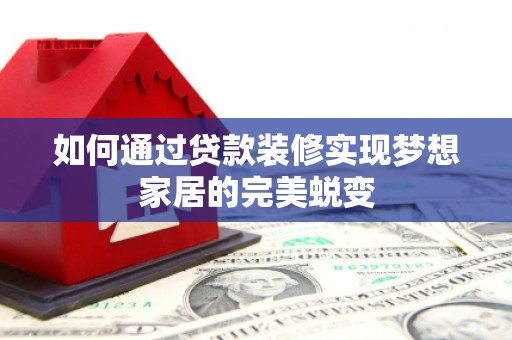 博望如何通过贷款装修实现梦想家居的完美蜕变