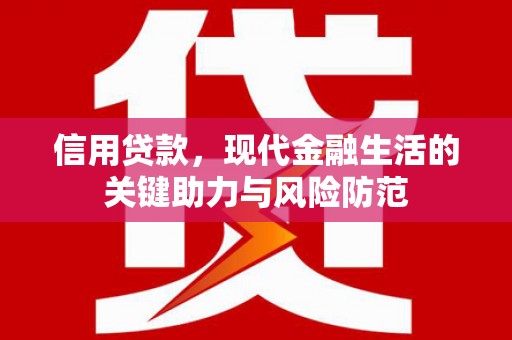 博望信用贷款，现代金融生活的关键助力与风险防范